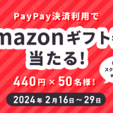 50名様にAmazonギフト券が当たる！PayPay決済限定キャンペーン実施中！2/16~29まで！